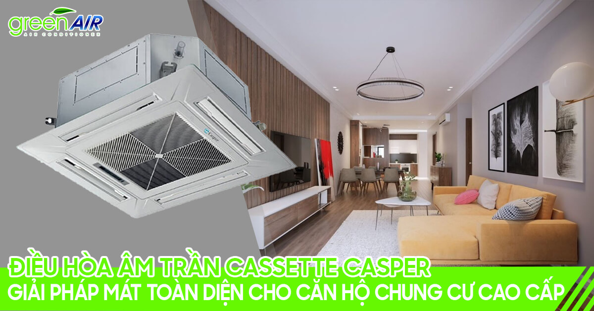 Điều hòa âm trần cassette Casper giải pháp toàn diện cho căn hộ ...