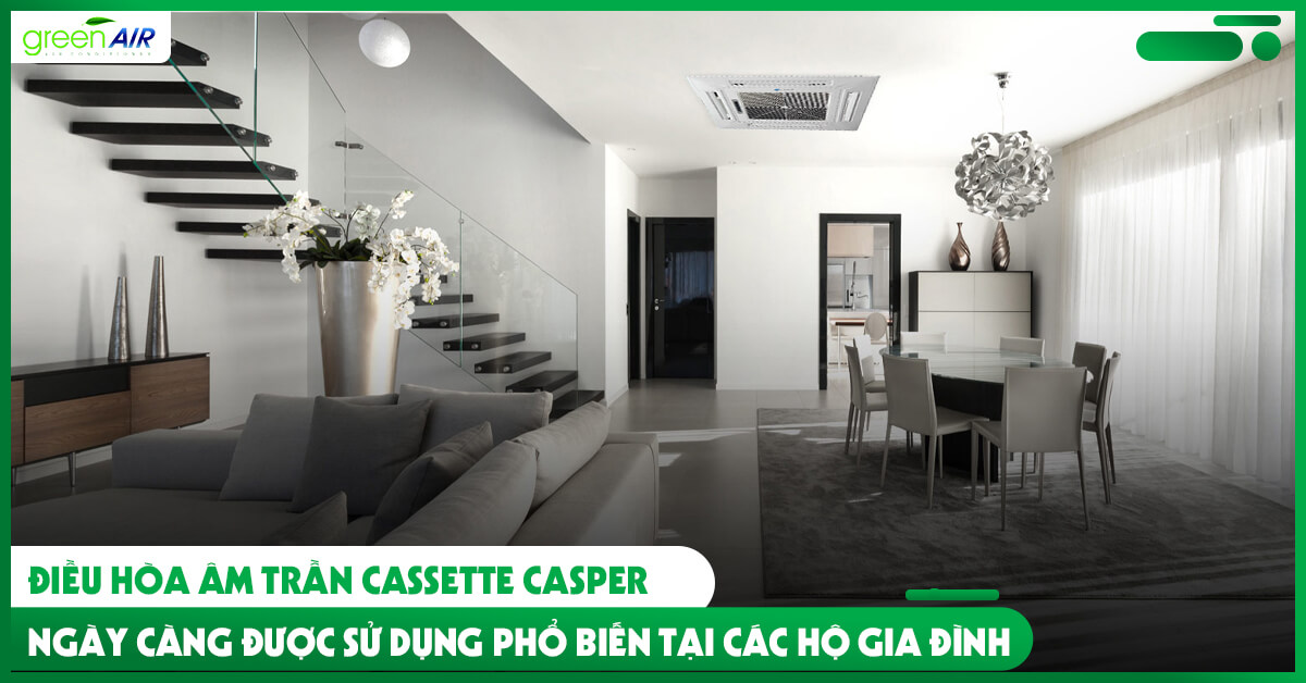 Điều hòa âm trần Cassette Casper ngày càng được sử dụng phổ biến tại các hộ gia đình