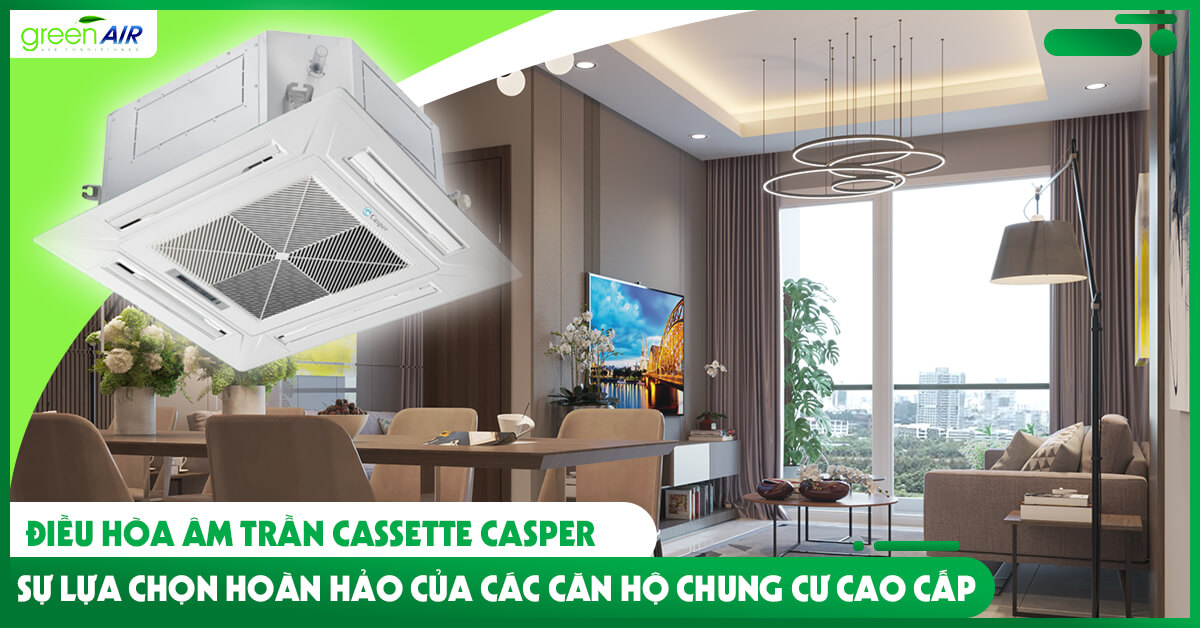 Điều hòa âm trần Cassette Casper  - Sự lựa chọn hoàn hảo của các căn hộ chung cư cao cấp