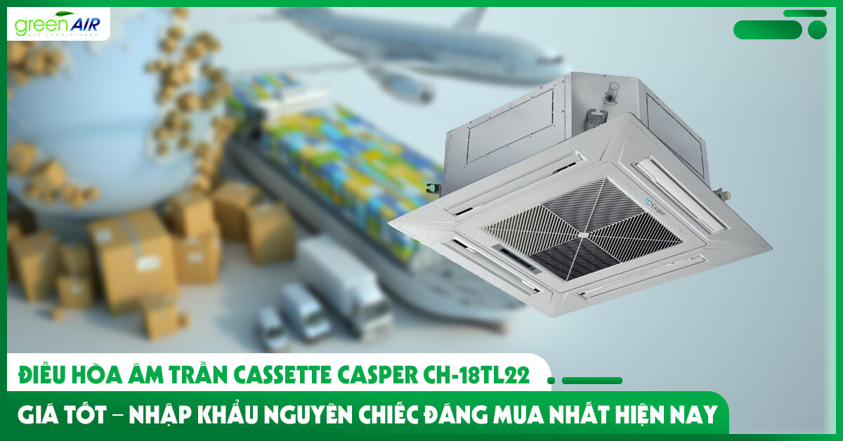 Điều hòa âm trần Cassette Casper CH-18TL22 giá tốt – nhập khẩu nguyên chiếc đáng mua nhất hiện nay