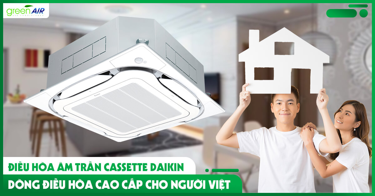 Điều hòa âm trần Cassette Daikin - Dòng điều hòa cao cấp cho người Việt
