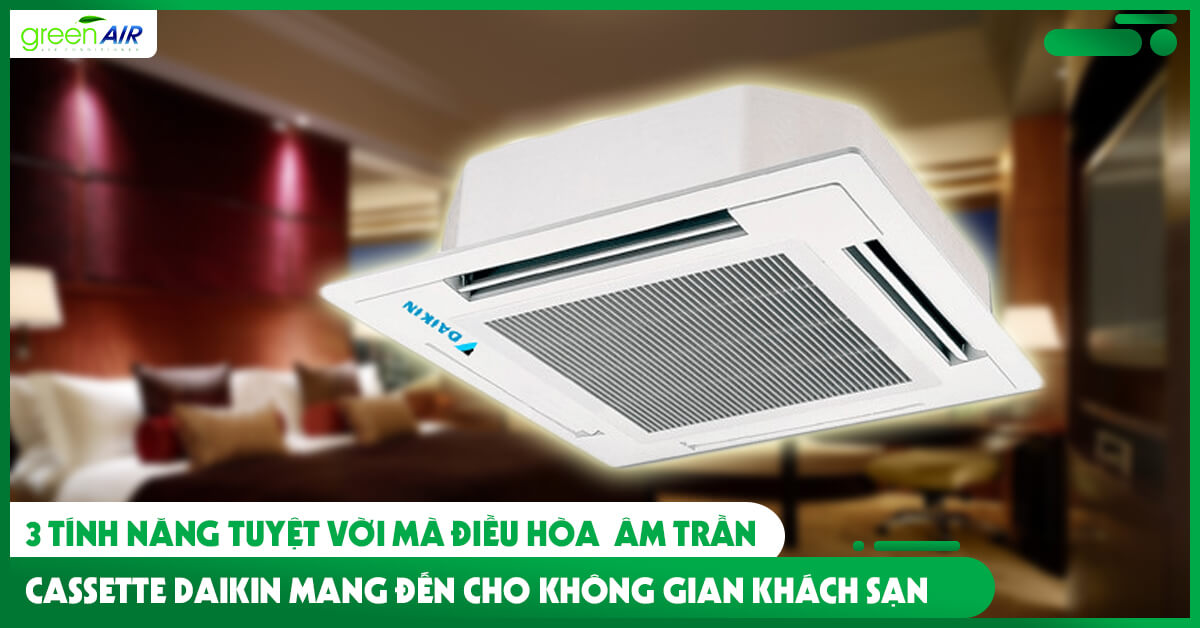 3 Tính năng tuyệt vời mà điều hòa âm trần Cassette Daikin mang đến cho không gian khách sạn