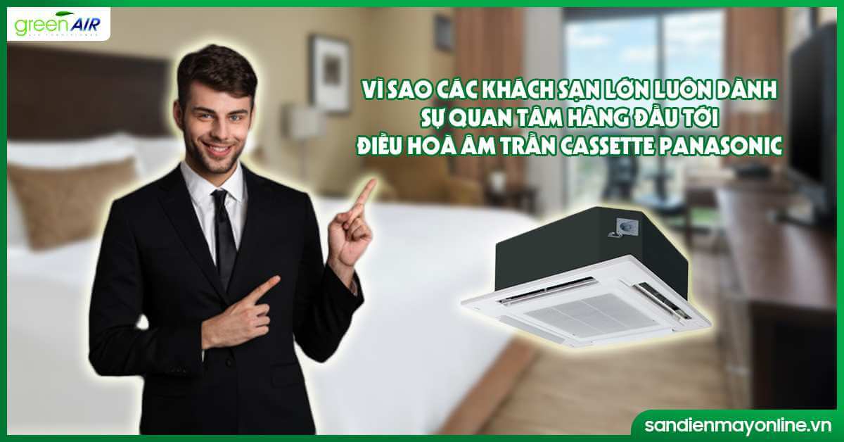 Vì sao các khách sạn lớn luôn dành sự quan tâm hàng đầu tới điều hoà âm trần cassette Panasonic