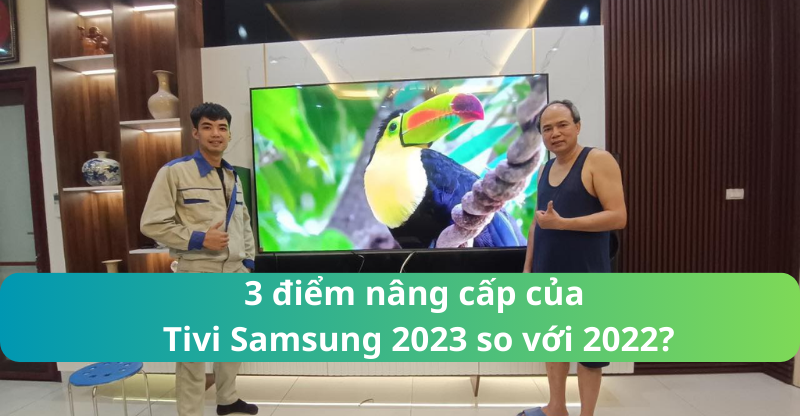 3 điểm nâng cấp của Tivi Samsung 2023 so với 2022?