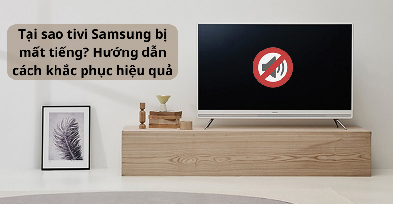Nguyên nhân tivi Samsung bị mất tiếng? Cách khắc phục hiệu quả!