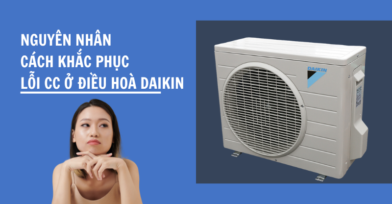 NGUYÊN NHÂN VÀ CÁCH KHẮC PHỤC MÁY LẠNH DAIKIN BÁO LỖI CC