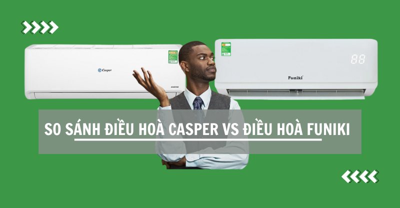 SO SÁNH ĐIỀU HOÀ CASPER VÀ ĐIỀU HOÀ FUNIKI