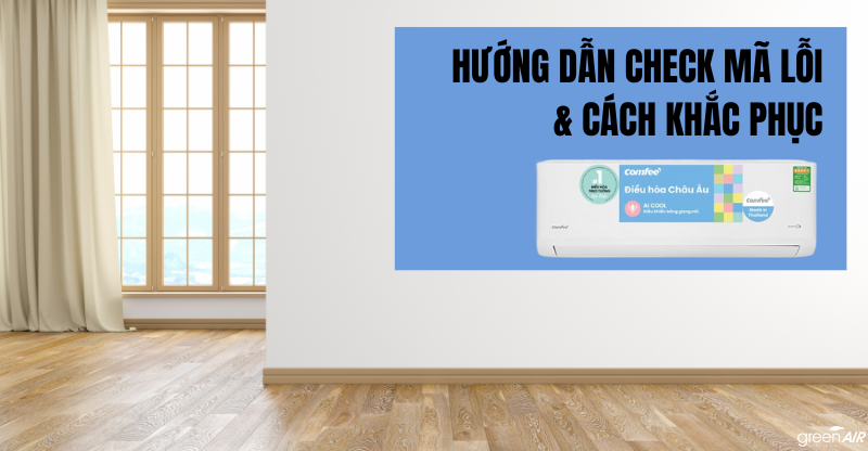 HƯỚNG DẪN CHECK MÃ LỖI TRÊN MÁY LẠNH COMFEE VÀ CÁCH KHẮC PHỤC