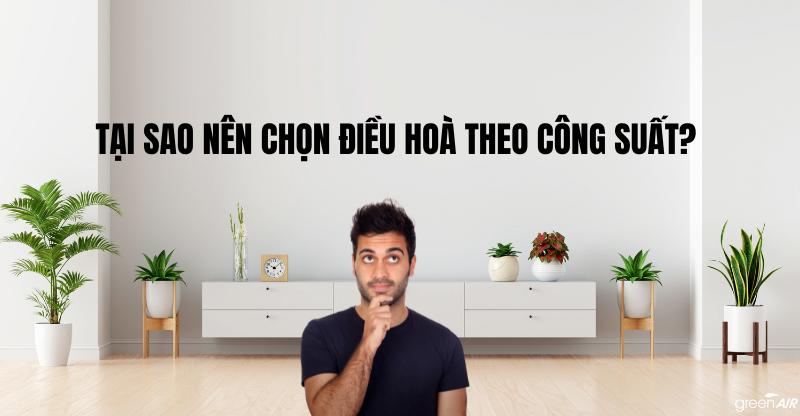 TẠI SAO NÊN CHỌN ĐIỀU HOÀ THEO CÔNG SUẤT?