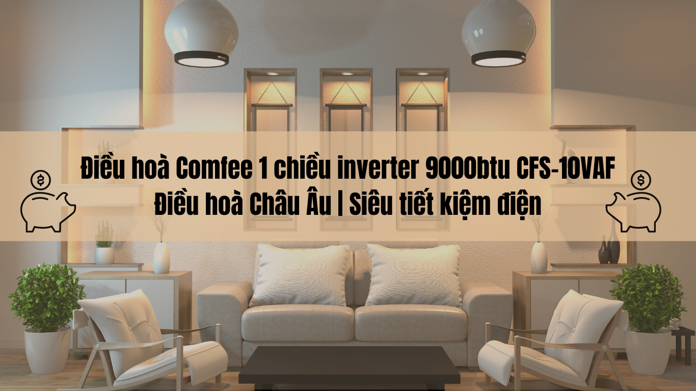 Điều hoà Comfee 1 chiều inverter 9000btu CFS-10VAF | Điều hoà Châu Âu | Siêu tiết kiệm điện