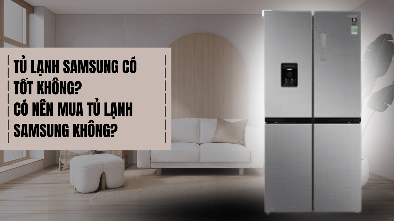 TỦ LẠNH SAMSUNG CÓ TỐT KHÔNG? CÓ NÊN MUA TỦ LẠNH SAMSUNG KHÔNG?