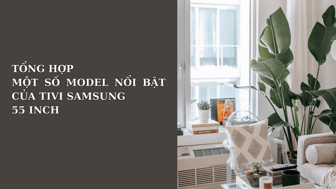 TỔNG HỢP CÁC MODEL NỔI BẬT CỦA TIVI SAMSUNG 55 INCH