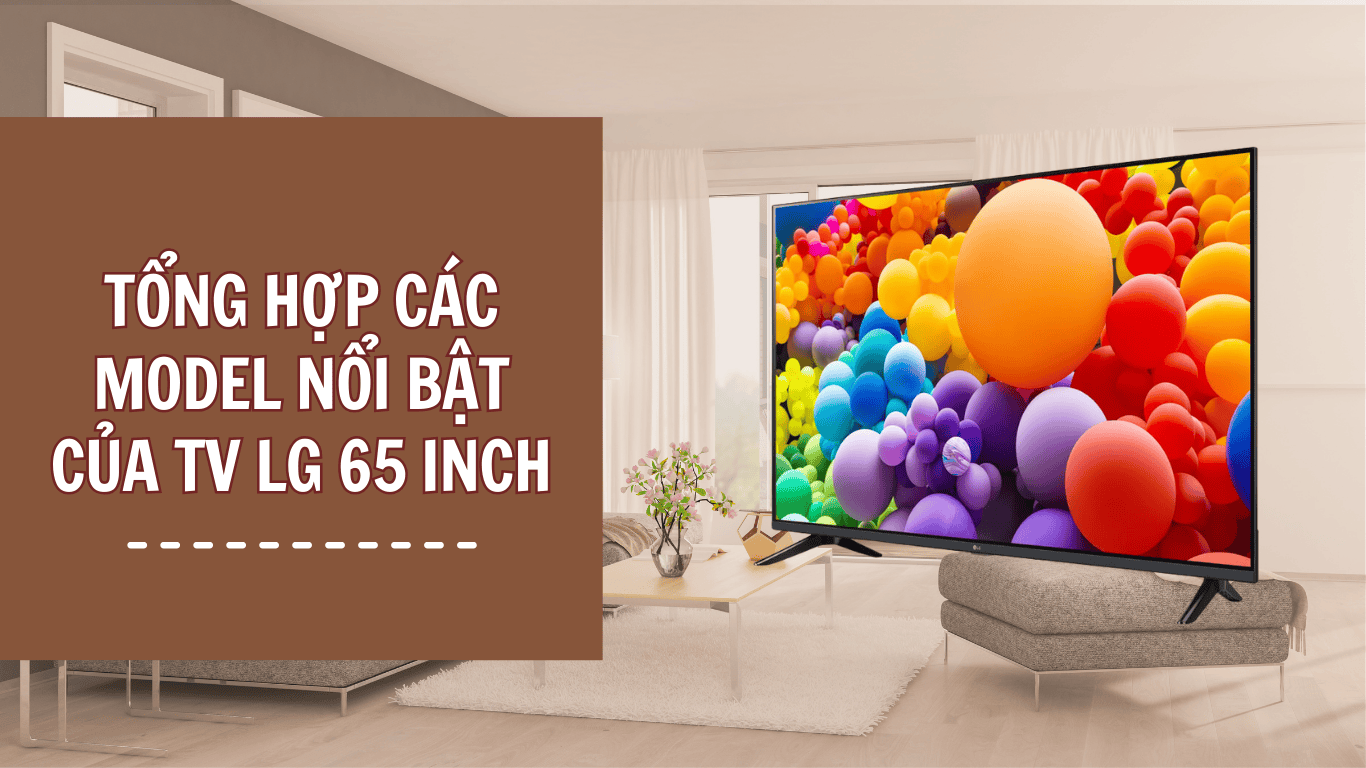 TỔNG HỢP MODEL NỔI BẬT CỦA TIVI LG 65 INCH