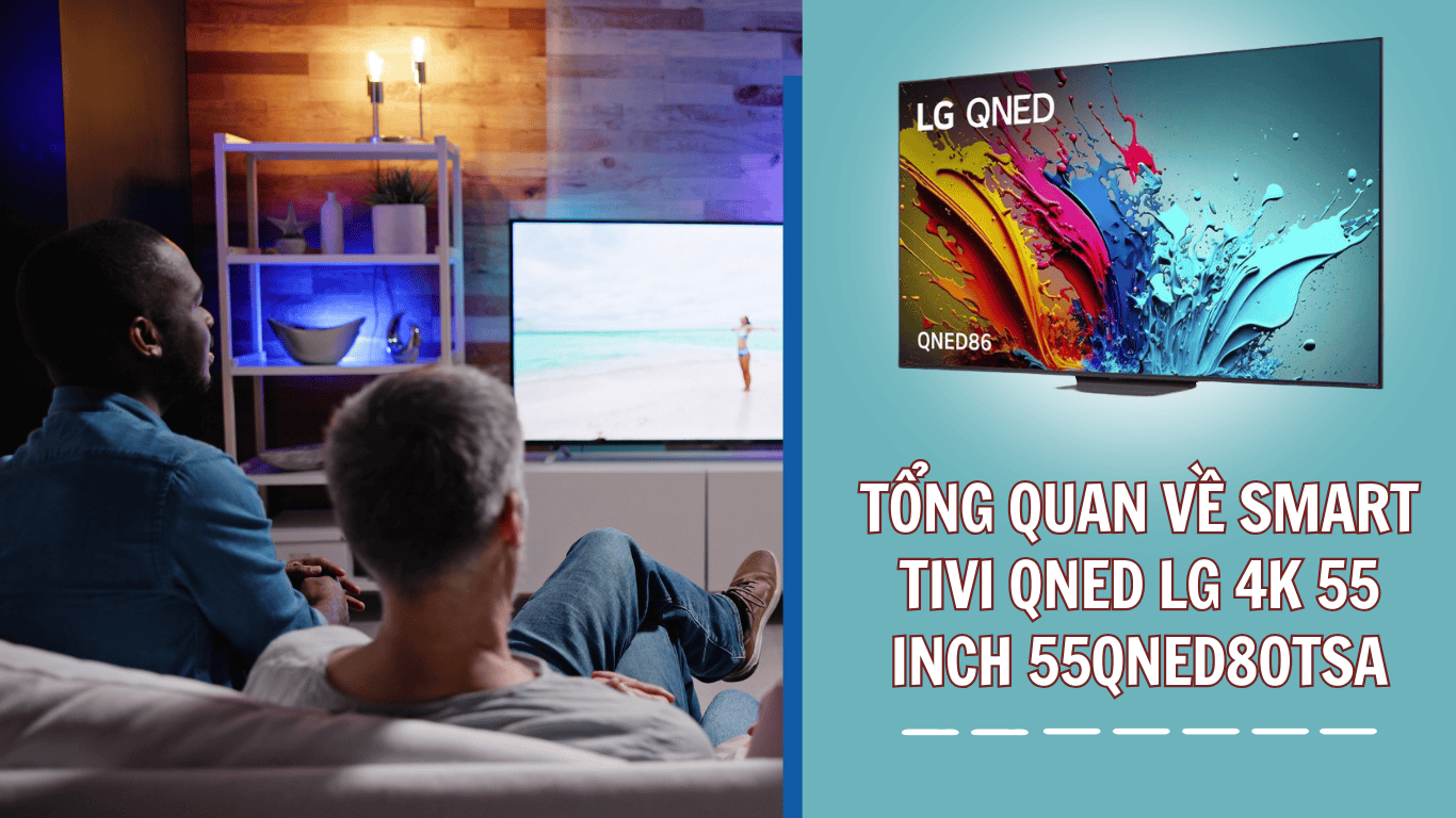 Tổng quan về Smart Tivi QNED LG 4K 55 inch 55QNED80TSA