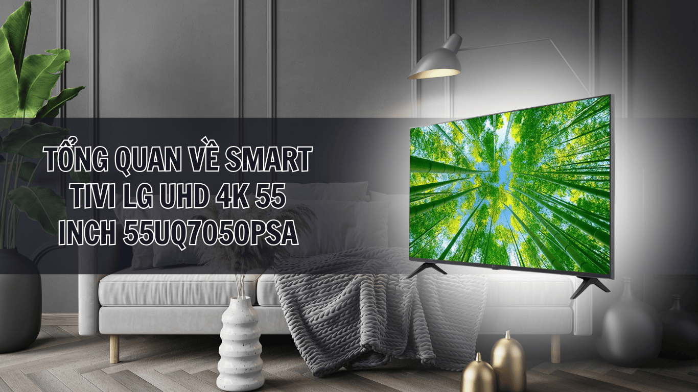 Tổng quan về Smart Tivi LG UHD 4K 55 inch 55UQ7050PSA