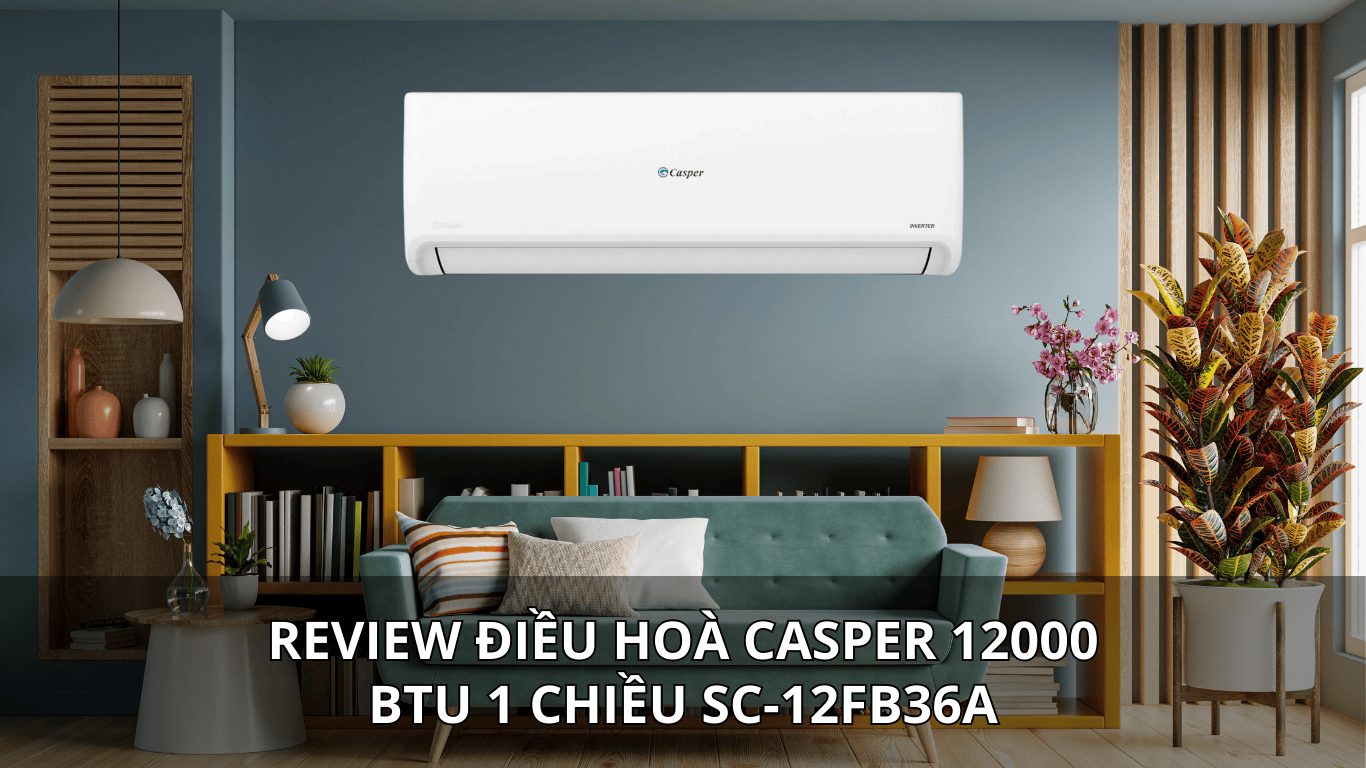 REVIEW ĐIỀU HOÀ CASPER 12000 BTU 1 CHIỀU SC-12FB36A