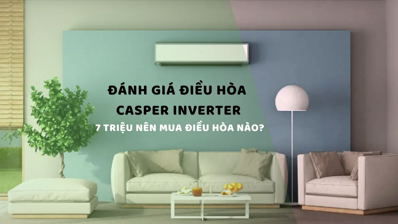 ĐÁNH GIÁ ĐIỀU HÒA CASPER INVERTER - NGÂN SÁCH 7 TRIỆU THÌ NÊN MUA ĐIỀU HÒA CASPER INVERTER NÀO?