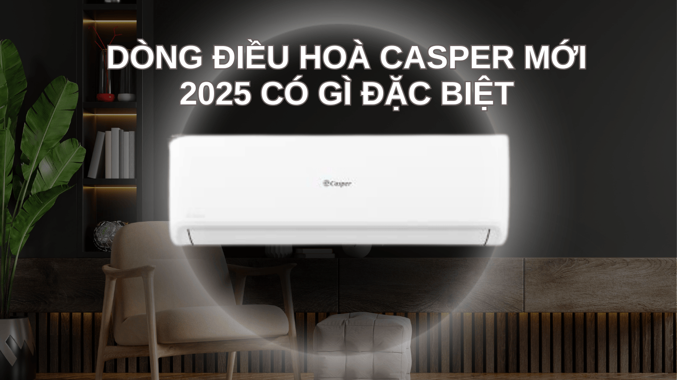 DÒNG ĐIỀU HOÀ CASPER MỚI 2025 CÓ GÌ ĐẶC BIỆT