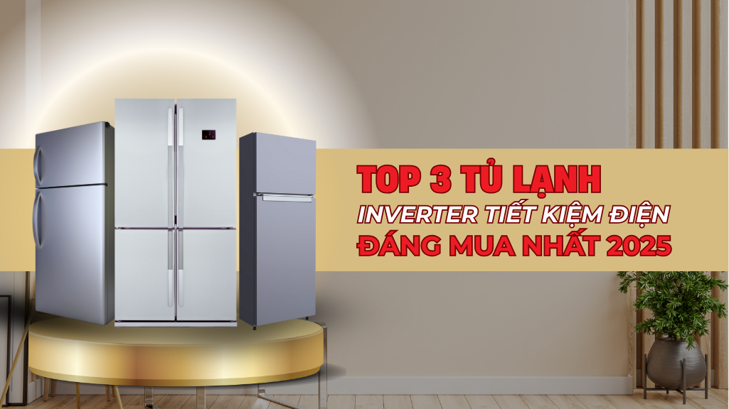 TOP 3 TỦ LẠNH INVERTER TIẾT KIỆM ĐIỆN ĐÁNG MUA NHẤT 2025