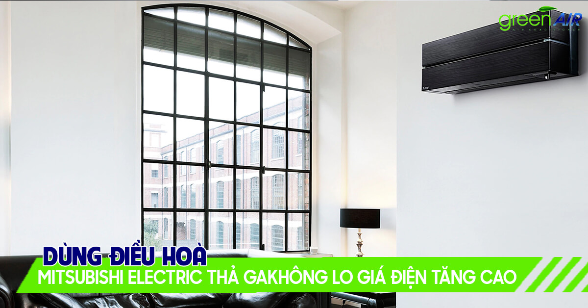 Dùng‌ ‌điều‌ ‌hoà‌ ‌Mitsubishi‌ ‌Electric‌ ‌thả‌ ‌ga‌ ‌không‌ ‌lo‌ ‌giá‌ ‌điện‌ ‌tăng‌ ‌cao‌ ‌
