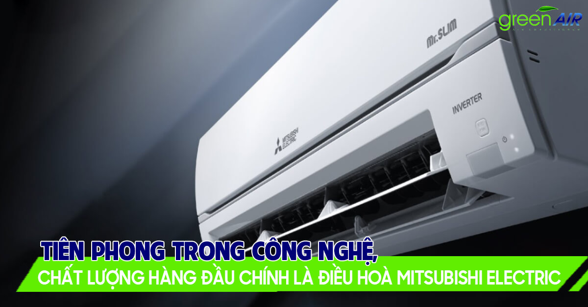 Tiên phong trong công nghệ, chất lượng hàng đầu chính là điều hoà Mitsubishi Electric